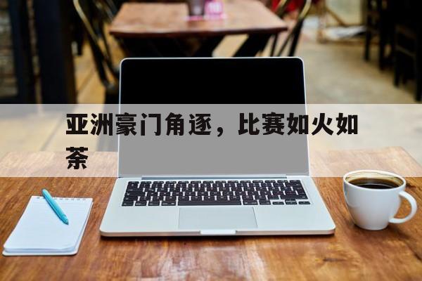 亚洲豪门角逐，比赛如火如荼